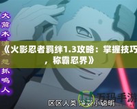 《火影忍者羈絆1.3攻略：掌握技巧，稱霸忍界》