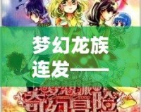 夢(mèng)幻龍族連發(fā)——暢享奇幻冒險(xiǎn)，書寫屬于你的傳奇