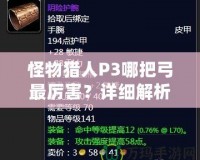 怪物獵人P3哪把弓最厲害？詳細解析讓你輕松選擇最強弓！