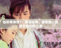 仙劍奇?zhèn)b傳1：重溫經(jīng)典，感受那一段屬于我們的江湖