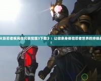 《火影忍者疾風傳究極覺醒3下載》：讓你親身體驗忍者世界的終極戰斗！
