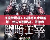 《魔獸世界7.15版本》全面解析：新內(nèi)容新挑戰(zhàn)，冒險者們的重生之路！