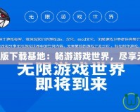 網(wǎng)游單機(jī)版下載基地：暢游游戲世界，盡享無限樂趣！