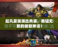 起凡夏侯淵出肉裝，勇猛無敵的破敵神話！