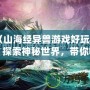 《山海經異獸游戲好玩嗎？探索神秘世界，帶你暢游奇幻冒險》