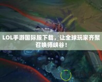 LOL手游國際服下載，讓全球玩家齊聚召喚師峽谷！