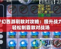 夢幻西游刷敵對攻略：提升戰(zhàn)力，輕松制霸敵對戰(zhàn)場