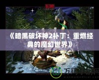 《暗黑破壞神2補丁：重燃經典的魔幻世界》