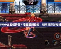 DNFM什么時(shí)候開服？掌握最新動(dòng)態(tài)，暢享精彩游戲時(shí)光！