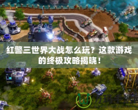 紅警三世界大戰(zhàn)怎么玩？這款游戲的終極攻略揭曉！