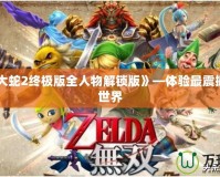 《無雙大蛇2終極版全人物解鎖版》—體驗最震撼的無雙世界
