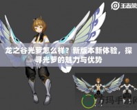 龍之谷光蘿怎么樣？新版本新體驗，探尋光蘿的魅力與優勢