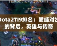 Dota2TI9排名：巔峰對決的背后，英雄與傳奇