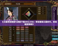 《三國志戰略版九游版下載2032.936：帶你重回三國時代，體驗極致策略》