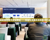 探索騰訊官方論壇網址——互動與資源共享的數字平臺