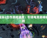 星際2合作游戲速度：引領電競巔峰體驗