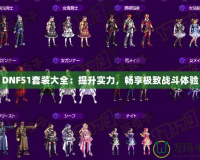 DNF51套裝大全：提升實力，暢享極致戰斗體驗