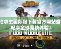 絕地求生國際服下載官方網站登錄：暢享全球競技體驗！