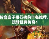 2024傳奇盒子排行榜前十名推薦，讓你玩轉經典傳奇！