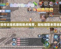 仙境傳說掛機賺錢地點推薦，輕松賺取豐厚收益！