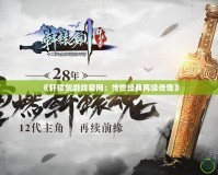 《軒轅劍游戲官網：傳世經典再續傳奇》