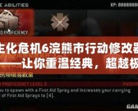 生化危機6浣熊市行動修改器——讓你重溫經(jīng)典，超越極限的游戲體驗