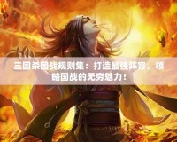 三國殺國戰規則集：打造最強陣容，領略國戰的無窮魅力！