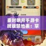 秦時(shí)明月手游卡牌版禁地表：掌控江湖，挑戰(zhàn)極限！