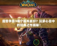 魔獸爭霸3哪個版本最好？玩家心目中的經典之作揭秘！