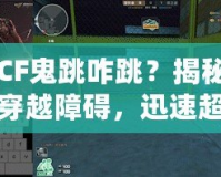 CF鬼跳咋跳？揭秘穿越障礙，迅速超越敵人的CF鬼跳技巧