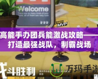 高能手辦團兵能激戰攻略——打造最強戰隊，制霸戰場