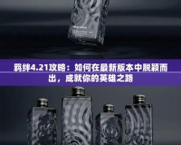 羈絆4.21攻略：如何在最新版本中脫穎而出，成就你的英雄之路