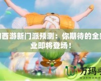 夢幻西游新門派預測：你期待的全新職業即將登場！