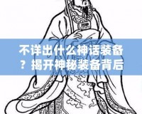 不詳出什么神話裝備？揭開神秘裝備背后的秘密！