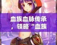 血族血脈傳承，領略“血族bloodline官服”的獨特魅力