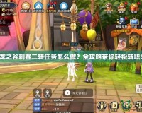 龍之谷刺客二轉任務怎么做？全攻略帶你輕松轉職！