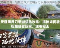 天涯明月刀手游殺熟攻略：揭秘如何輕松超越老玩家，逆襲稱王