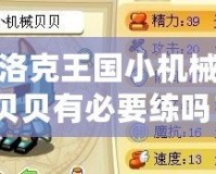 洛克王國小機械貝貝有必要練嗎？從多角度解析其培養價值