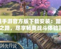 《問道手游官方版下載安裝：踏上仙俠之路，盡享暢爽戰斗體驗》