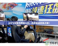 QQ飛車(chē)官方網(wǎng)站入口，開(kāi)啟極速狂飆之旅！