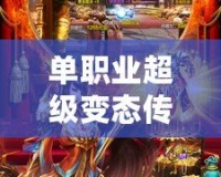 單職業超級變態傳奇發布網：熱血傳奇，激情再燃！