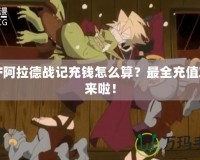 DNF阿拉德戰(zhàn)記充錢怎么算？最全充值攻略來啦！