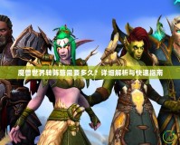 魔獸世界轉陣營需要多久？詳細解析與快速指南