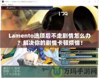 Lamento選項后不走劇情怎么辦？解決你的劇情卡頓煩惱！