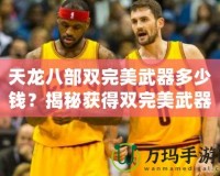 天龍八部雙完美武器多少錢？揭秘獲得雙完美武器的必備攻略與市場分析