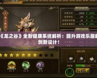 《龍之谷》全新健康系統(tǒng)解析：提升游戲樂趣的創(chuàng)新設計！