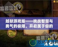 越獄游戲版——挑戰智慧與勇氣的極限，開啟屬于你的逃脫之旅