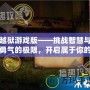 越獄游戲版——挑戰智慧與勇氣的極限，開啟屬于你的逃脫之旅