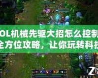 LOL機(jī)械先驅(qū)大招怎么控制？全方位攻略，讓你玩轉(zhuǎn)科技與毀滅！