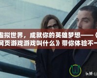 穿越虛擬世界，成就你的英雄夢想——《角色扮演網(wǎng)頁游戲游戲叫什么》帶你體驗(yàn)不一樣的游戲人生